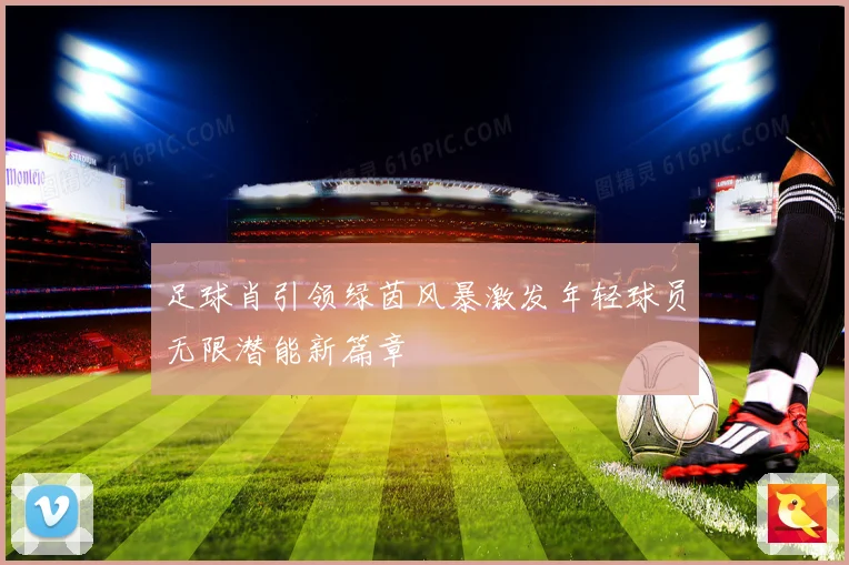足球肖引领绿茵风暴激发年轻球员无限潜能新篇章