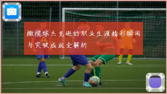 橄榄球杰克逊的职业生涯精彩瞬间与突破成就全解析