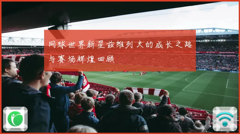 网球世界新星兹维列夫的成长之路与赛场辉煌回顾