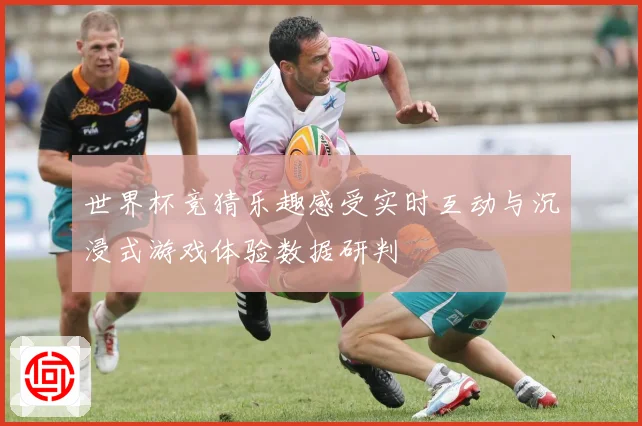世界杯竞猜乐趣感受实时互动与沉浸式游戏体验数据研判