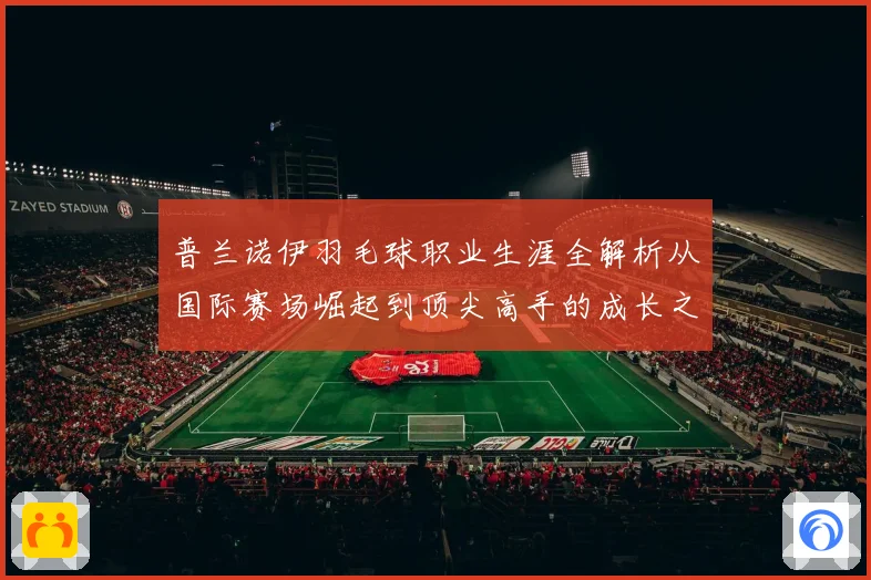 普兰诺伊羽毛球职业生涯全解析从国际赛场崛起到顶尖高手的成长之路