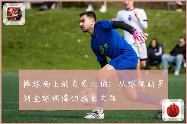 棒球场上的肖恩比伯：从球场新星到全球偶像的成长之路