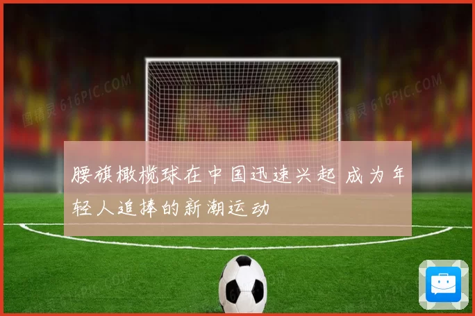 腰旗橄榄球在中国迅速兴起 成为年轻人追捧的新潮运动
