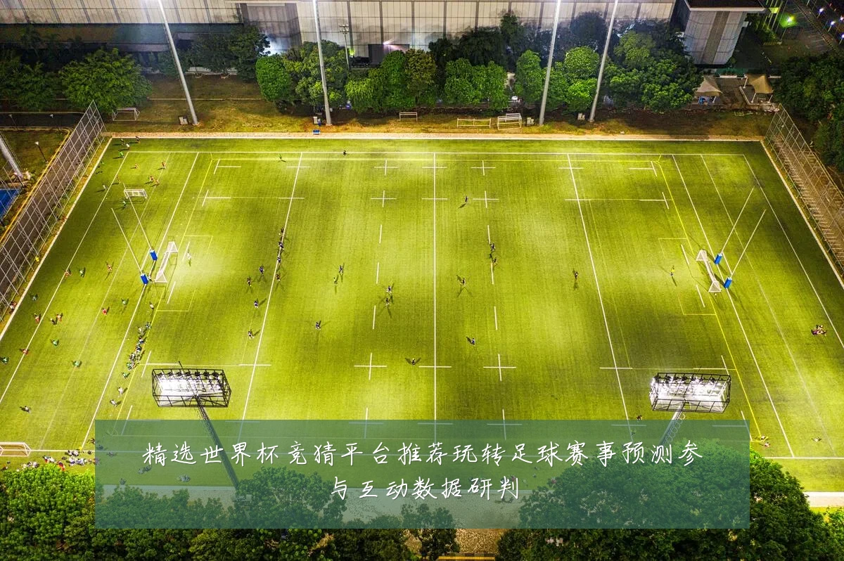 精选世界杯竞猜平台推荐玩转足球赛事预测参与互动数据研判