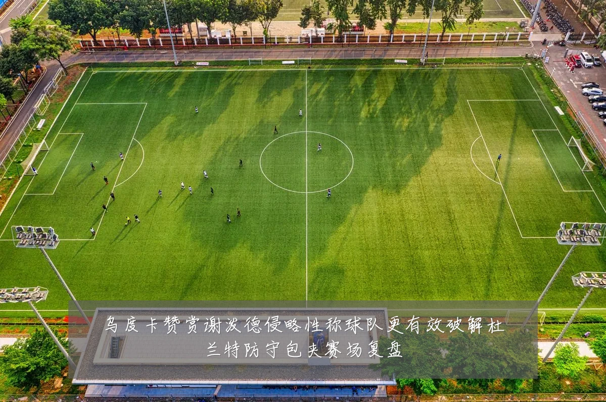 乌度卡赞赏谢泼德侵略性称球队更有效破解杜兰特防守包夹赛场复盘