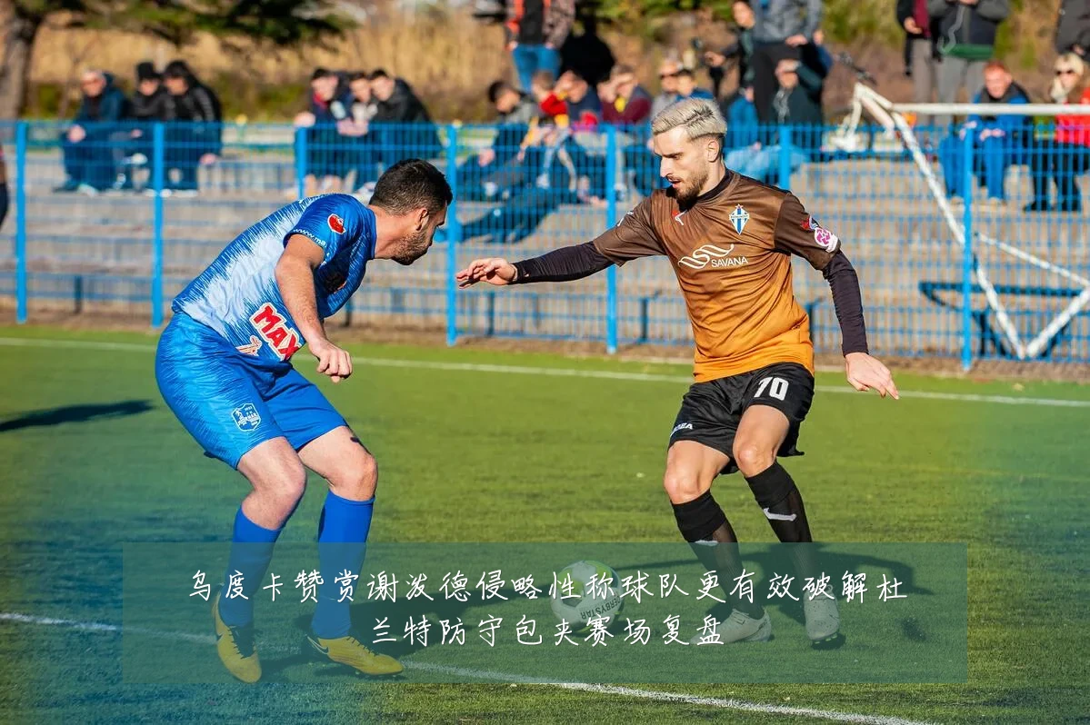 乌度卡赞赏谢泼德侵略性称球队更有效破解杜兰特防守包夹赛场复盘