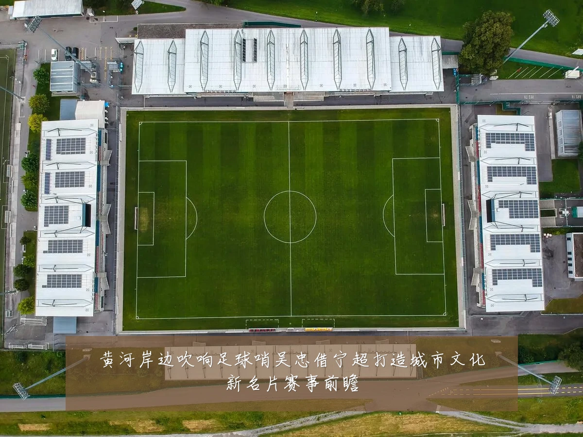 黄河岸边吹响足球哨吴忠借宁超打造城市文化新名片赛事前瞻