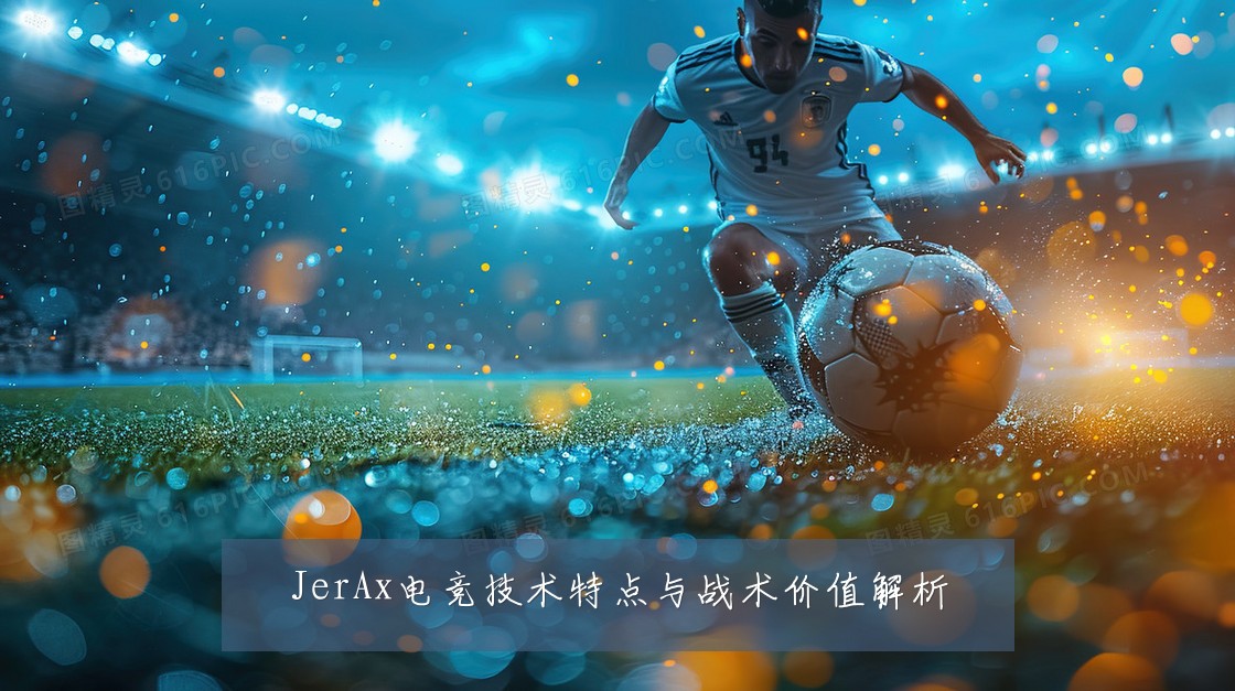 JerAx电竞技术特点与战术价值解析