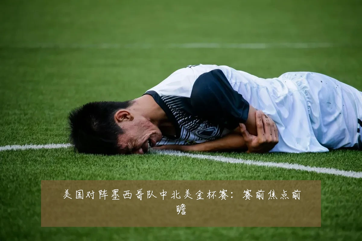 美国对阵墨西哥队中北美金杯赛:赛前焦点前瞻