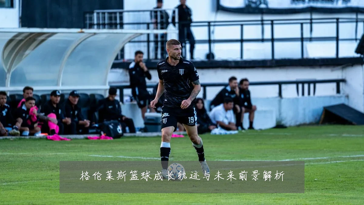 格伦莱斯篮球成长轨迹与未来前景解析