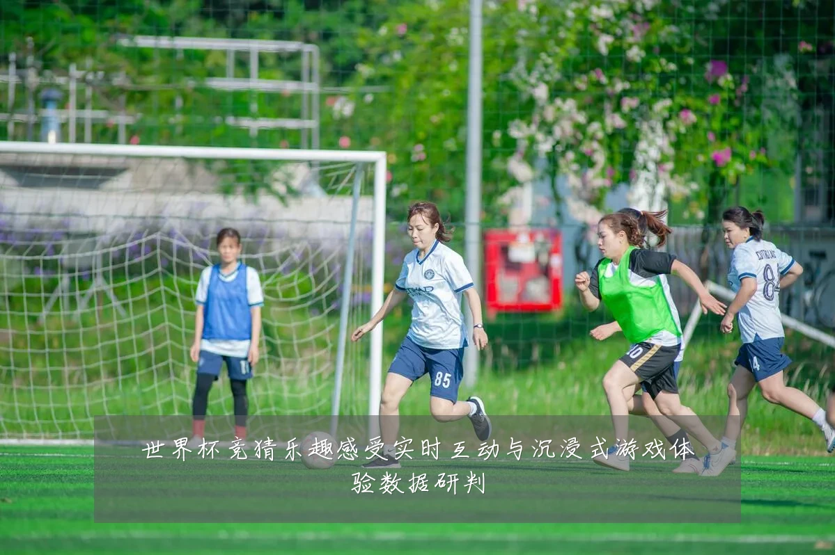 世界杯竞猜乐趣感受实时互动与沉浸式游戏体验数据研判