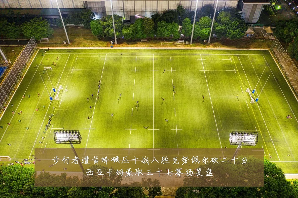 步行者遭黄蜂碾压十战八胜克努佩尔砍二十分西亚卡姆豪取三十七赛场复盘